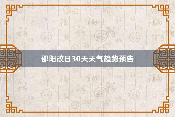 邵阳改日30天天气趋势预告